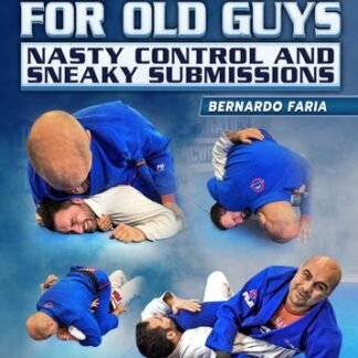 Jiu Jitsu For Old Guys: Nasty Control & Sneaky Submissions By Bernardo Faria